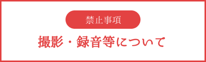撮影・録音等の禁止事項