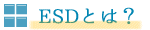 ESDとは？