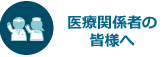 医療関係者の皆様へ