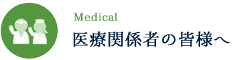 医療関係者の皆様へ